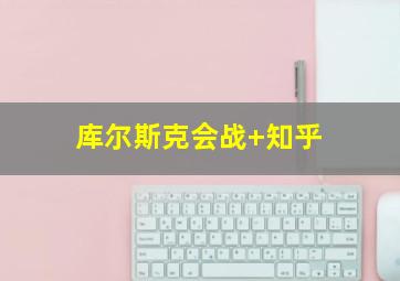 库尔斯克会战 知乎